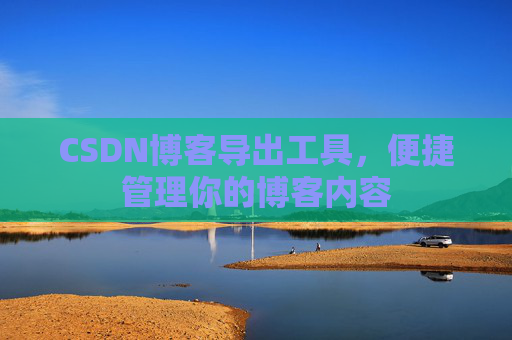 CSDN博客导出工具，便捷管理你的博客内容